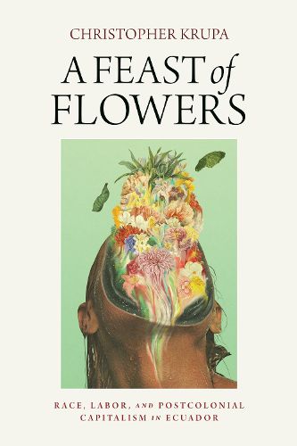 Cover image for A Feast of Flowers: Race, Labor, and Postcolonial Capitalism in Ecuador