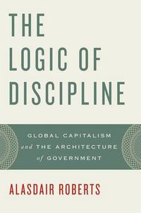 Cover image for The Logic of Discipline: Global Capitalism and the Architecture of Government