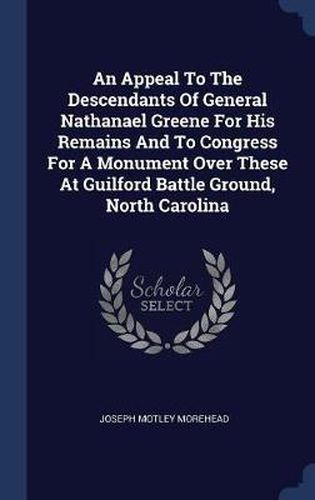 Cover image for An Appeal to the Descendants of General Nathanael Greene for His Remains and to Congress for a Monument Over These at Guilford Battle Ground, North Carolina