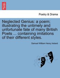 Cover image for Neglected Genius: A Poem; Illustrating the Untimely and Unfortunate Fate of Many British Poets ... Containing Imitations of Their Different Styles.