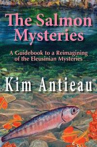 Cover image for The Salmon Mysteries: A Guidebook to a Reimagining of the Eleusinian Mysteries