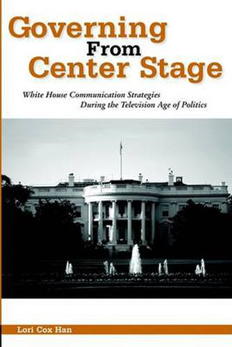 Governing from Center Stage: White House Communication Strategies During the Television Age of Politics