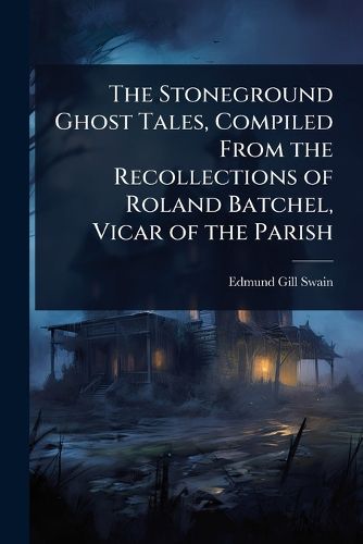 Cover image for The Stoneground Ghost Tales, Compiled From the Recollections of Roland Batchel, Vicar of the Parish