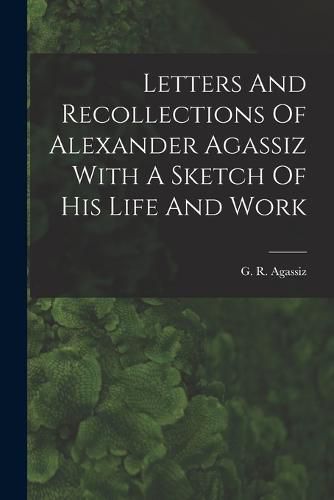 Cover image for Letters And Recollections Of Alexander Agassiz With A Sketch Of His Life And Work