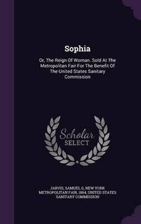 Cover image for Sophia: Or, the Reign of Woman. Sold at the Metropolitan Fair for the Benefit of the United States Sanitary Commission