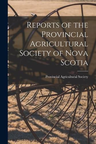 Cover image for Reports of the Provincial Agricultural Society of Nova Scotia [microform]