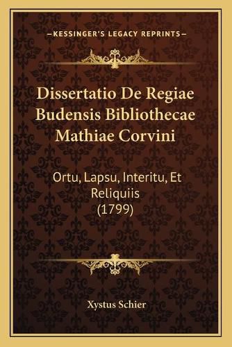 Cover image for Dissertatio de Regiae Budensis Bibliothecae Mathiae Corvini: Ortu, Lapsu, Interitu, Et Reliquiis (1799)