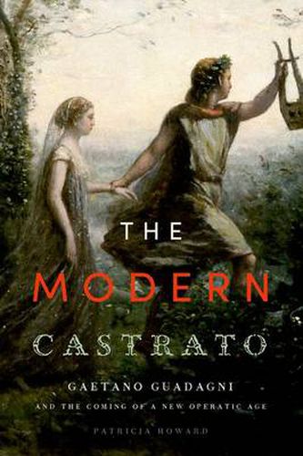 Cover image for The Modern Castrato: Gaetano Guadagni and the Coming of a New Operatic  Age