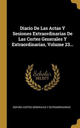Cover image for Diario De Las Actas Y Sesiones Extraordinarias De Las Cortes Generales Y Extraordinarias, Volume 23...