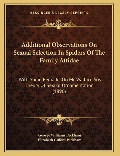 Cover image for Additional Observations on Sexual Selection in Spiders of the Family Attidae: With Some Remarks on Mr. Wallacea Acentsacentsa A-Acentsa Acentss Theory of Sexual Ornamentation (1890)