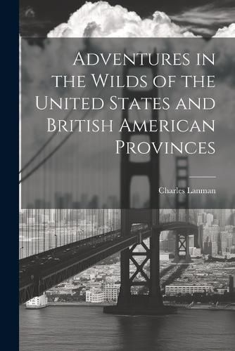 Adventures in the Wilds of the United States and British American Provinces