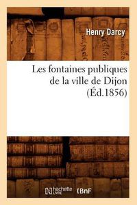 Cover image for Les Fontaines Publiques de la Ville de Dijon (Ed.1856)