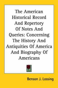 Cover image for The American Historical Record and Repertory of Notes and Queries: Concerning the History and Antiquities of America and Biography of Americans