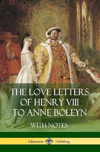 Cover image for The Love Letters of Henry VIII to Anne Boleyn With Notes