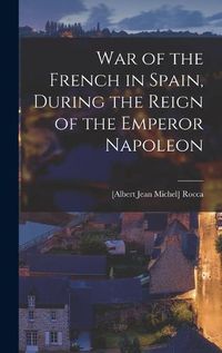 Cover image for War of the French in Spain, During the Reign of the Emperor Napoleon