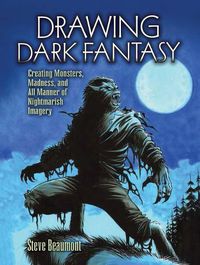 Cover image for Drawing Dark Fantasy: Creating Monsters, Madness, and All Manner of Nightmarish Imageryvolume 1