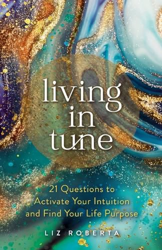 Cover image for Living in Tune: 21 Questions to Activate Your Intuition and Find Your Life Purpose