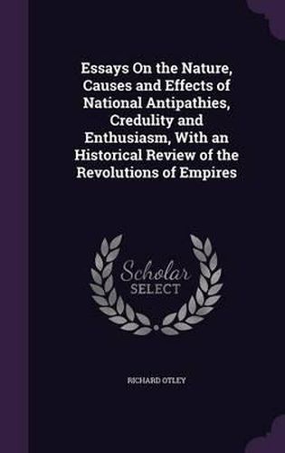 Cover image for Essays on the Nature, Causes and Effects of National Antipathies, Credulity and Enthusiasm, with an Historical Review of the Revolutions of Empires