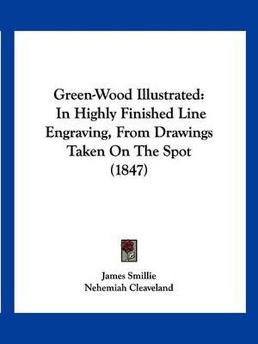 Cover image for Green-Wood Illustrated: In Highly Finished Line Engraving, from Drawings Taken on the Spot (1847)