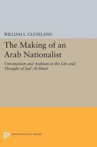 Cover image for The Making of an Arab Nationalist: Ottomanism and Arabism in the Life and Thought of Sati' Al-Husri