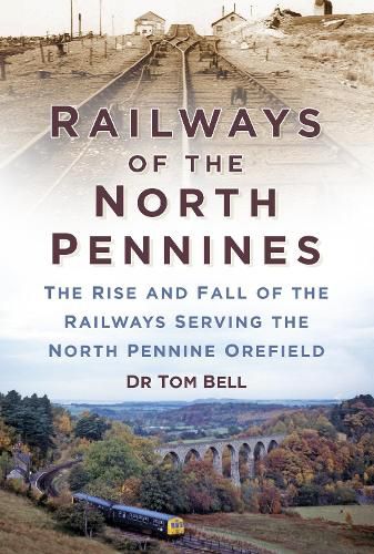 Railways of the North Pennines: The Rise and Fall of the Railways Serving the North Pennine Orefield