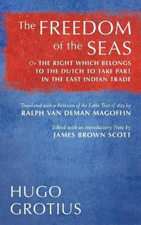 Cover image for The Freedom of the Seas: Or the Right Which Belongs to the Dutch to Take Part in the East Indian Trade. Translated with a Revision of the Latin Text of 1633 by Ralph Van Deman Magoffin. Edited with an Introductory Note by James Brown Scott (1916)