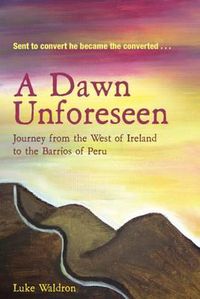 Cover image for A Dawn Unforeseen: A Journey from the West of Ireland to the Barrios of Peru