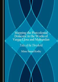 Cover image for Mapping the Postcolonial Domestic in the Works of Vargas Llosa and Mukundan: Tales of the Threshold