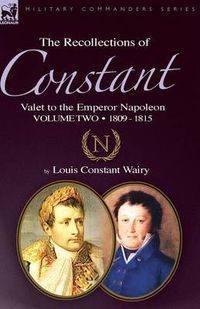 Cover image for The Recollections of Constant, Valet to the Emperor Napoleon Volume 2: 1809 - 1815