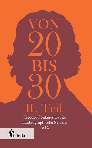 Von Zwanzig bis Dreissig: Theodor Fontanes zweite autobiographische Schrift. Teil 2