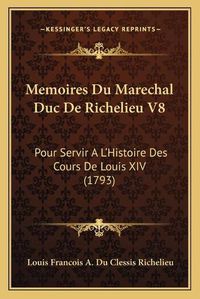 Cover image for Memoires Du Marechal Duc de Richelieu V8: Pour Servir a la Acentsacentsa A-Acentsa Acentshistoire Des Cours de Louis XIV (1793)