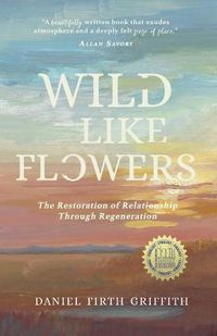 Cover image for Wild Like Flowers: The Restoration of Relationship Through Regeneration