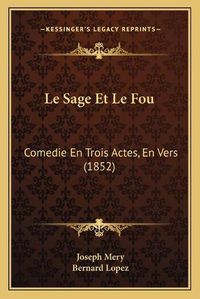 Cover image for Le Sage Et Le Fou: Comedie En Trois Actes, En Vers (1852)