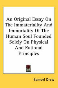 Cover image for An Original Essay on the Immateriality and Immortality of the Human Soul Founded Solely on Physical and Rational Principles