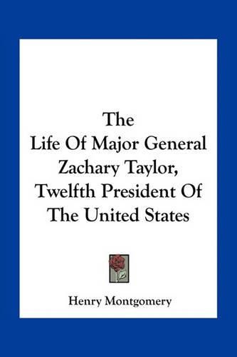 The Life of Major General Zachary Taylor, Twelfth President of the United States