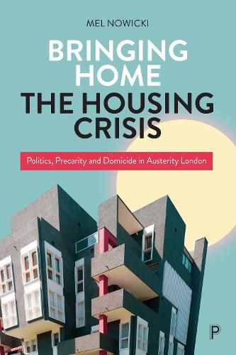 Bringing Home the Housing Crisis: Politics, Precarity and Domicide in Austerity London