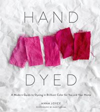 Cover image for Hand Dyed: A Modern Guide to Dyeing in Brilliant Color for You and Your Home