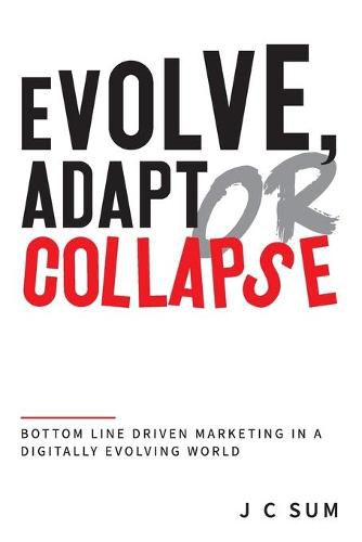 Cover image for Evolve, Adapt or Collapse: Bottom Line Driven Marketing in a Digitally Evolving World