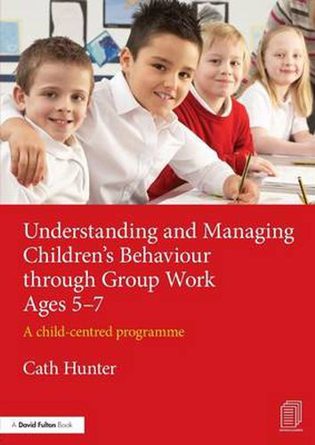 Cover image for Understanding and Managing Children's Behaviour through Group Work Ages 5-7: A child-centred programme