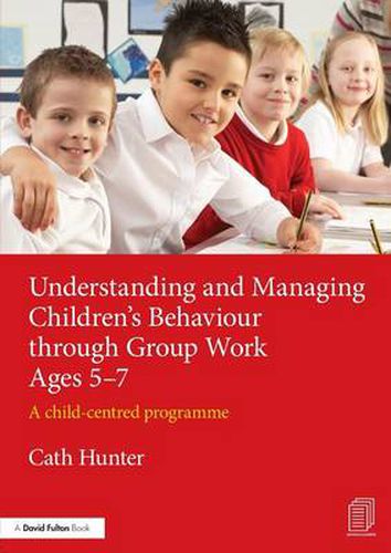 Understanding and Managing Children's Behaviour through Group Work Ages 5-7: A child-centred programme