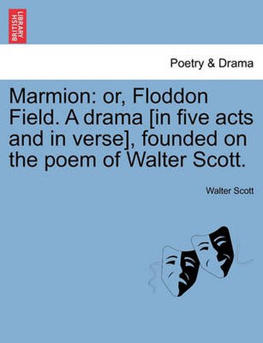 Cover image for Marmion: Or, Floddon Field. a Drama [In Five Acts and in Verse], Founded on the Poem of Walter Scott.