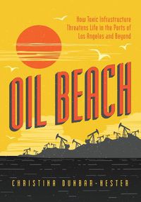 Cover image for Oil Beach: How Toxic Infrastructure Threatens Life in the Ports of Los Angeles and Beyond