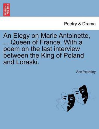 An Elegy on Marie Antoinette, ... Queen of France. with a Poem on the Last Interview Between the King of Poland and Loraski.