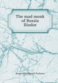 Cover image for The mad monk of Russia Iliodor
