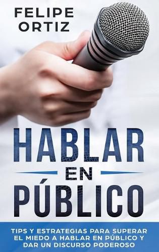 Cover image for Hablar en Publico: Tips y Estrategias para Superar el Miedo a Hablar en Publico y Dar un Discurso Poderoso (Public speaking spanish version)