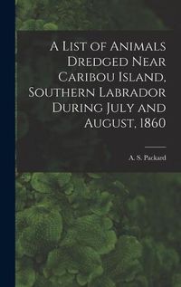 Cover image for A List of Animals Dredged Near Caribou Island, Southern Labrador During July and August, 1860 [microform]