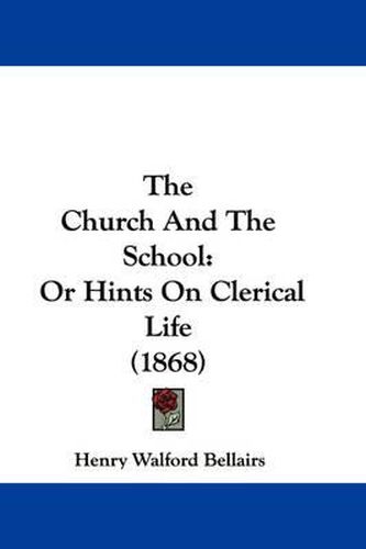 Cover image for The Church and the School: Or Hints on Clerical Life (1868)