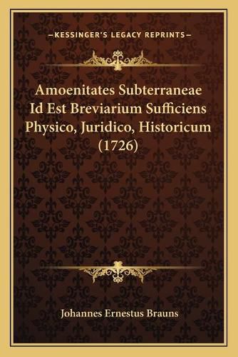 Amoenitates Subterraneae Id Est Breviarium Sufficiens Physico, Juridico, Historicum (1726)