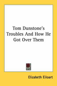 Cover image for Tom Dunstone's Troubles and How He Got Over Them