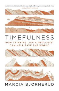 Cover image for Timefulness: How Thinking Like a Geologist Can Help Save the World